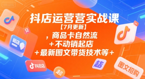 抖店运营实战课【7月更新】,商品卡自然流+不动销起店+最新图文带货技术等-点点短视频网