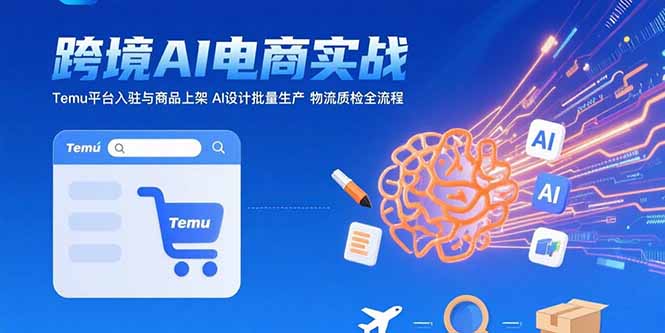 AI+跨境电商实战：Temu平台入驻与商品上架 AI设计批量生产 物流质检全流程-点点短视频网