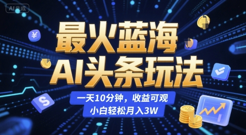 最火蓝海AI头条玩法，一天10分钟，收益可观，小白轻松月入3W【揭秘】-点点短视频网