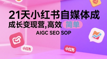 21天小红书自媒体成长变现营，高效 简单 AIGC SEO SOP-点点短视频网