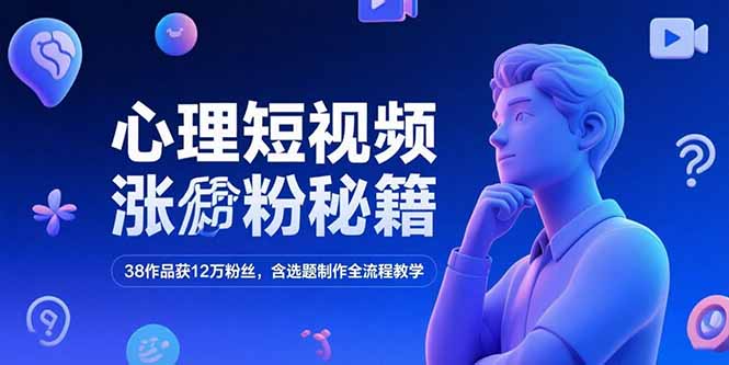 心理短视频涨粉秘籍，38作品获12万粉丝，含选题制作全流程教学-点点短视频网