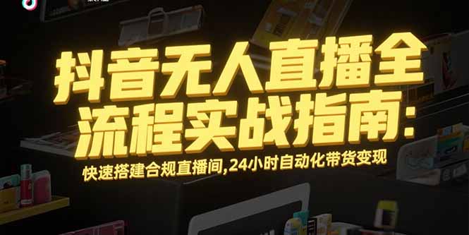 抖音无人直播全流程实战指南：快速搭建合规直播间，24小时自动化带货变现-点点短视频网