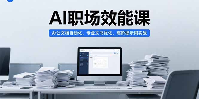 AI职场效能课，办公文档自动化，专业文书优化，高阶提示词实战-点点短视频网