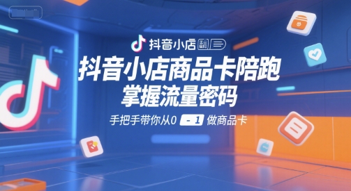 抖音小店商品卡陪跑，掌握流量密码，手把手带你从0-1做商品卡-点点短视频网