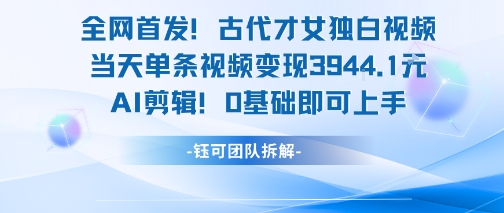 全网首发！古代才女独白视频，当天单条视频变现1k，AI剪辑0基础即可上手-点点短视频网