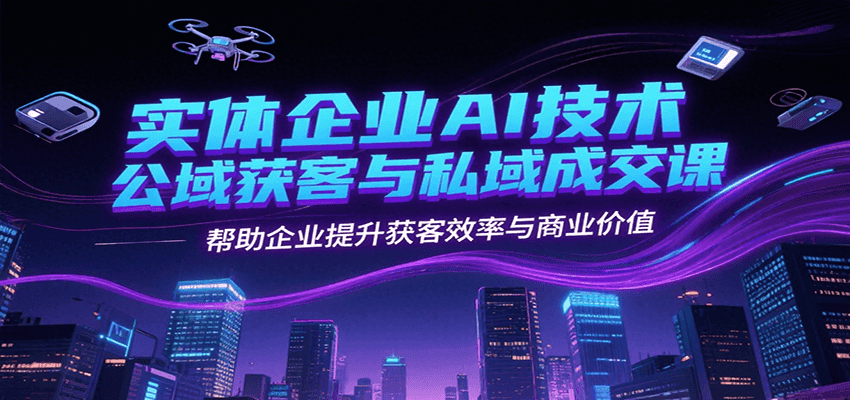 实体企业AI技术公域获客与私域成交课，帮助企业提升获客效率与商业价值-点点短视频网