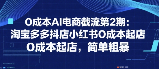 0成本AI电商截流第2期：淘宝多多抖店小红书0成本起店，简单粗暴-点点短视频网