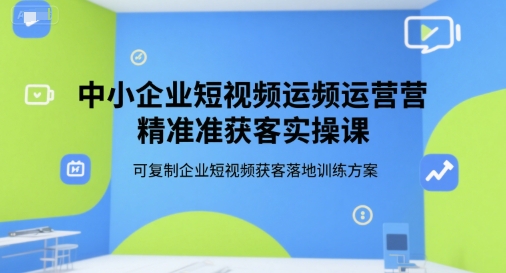 中小企业短视频运营精准获客实操课，可复制企业短视频获客落地训练方案-点点短视频网