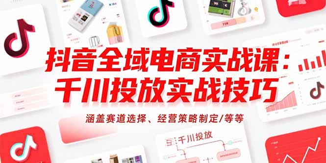 抖音全域电商实战课：千川投放实战技巧，涵盖赛道选择、经营策略制定/等等-点点短视频网