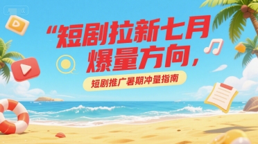 短剧拉新七月爆量方向，短剧推广暑期冲量指南-点点短视频网