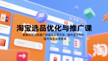 淘宝选品优化与推广课，掌握从选品到推广的全链路实操方法，提升淘宝运营效率-点点短视频网