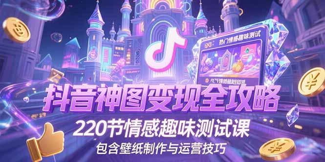 抖音神图变现全攻略，220节情感趣味测试课，包含壁纸制作与运营技巧-点点短视频网