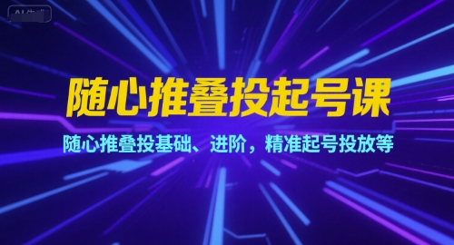 随心推叠投起号课，随心推叠投基础、进阶，精准起号投放等-点点短视频网