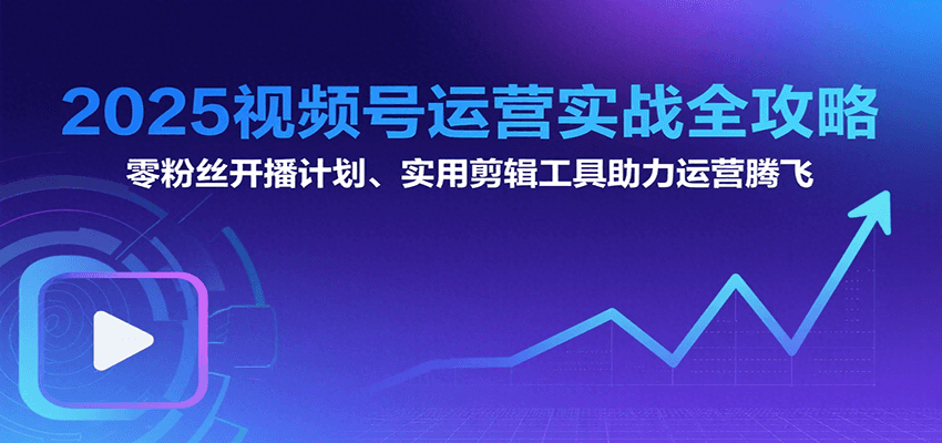 2025视频号运营实战全攻略：零粉丝开播计划、起号到到变现思维逻辑方法-点点短视频网