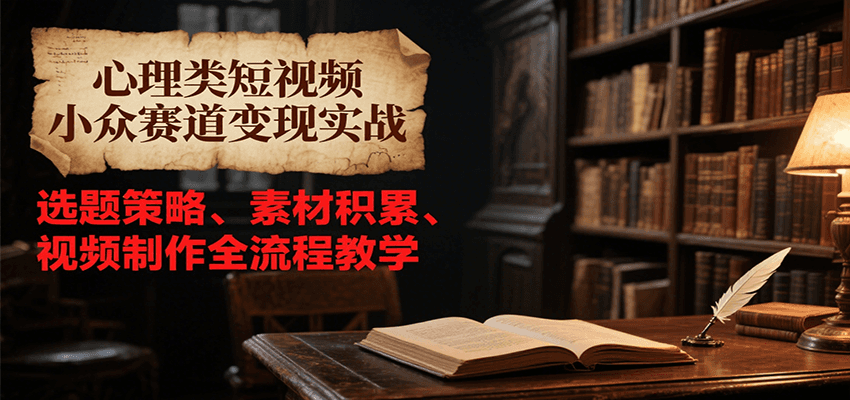 心理类短视频小众赛道变现实战，选题策略、素材积累、视频制作全流程教学-点点短视频网
