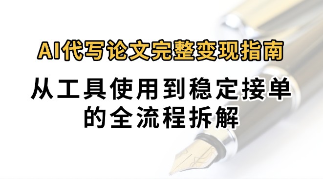0投入月过万AI代写论文完整变现指南：从工具使用到稳定接单的全流程拆解-点点短视频网