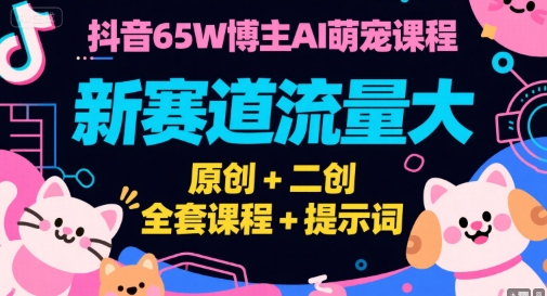 抖音65W博主AI萌宠课程，新赛道流量大，原创+二创，全套课程+提示词-点点短视频网
