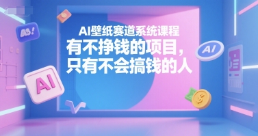 AI壁纸赛道系统课程，有不挣钱的项目，只有不会搞钱的人-点点短视频网