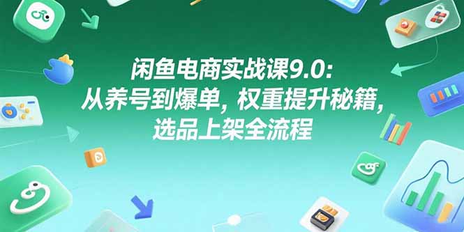 闲鱼电商实战课9.0：从养号到爆单，权重提升秘籍，选品上架全流程-点点短视频网