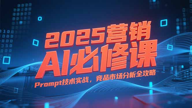 2025营销AI必修课，业务拆解逻辑，Prompt技术实战，竞品市场分析全攻略-点点短视频网