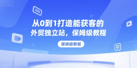 从0到1打造能获客的外贸独立站，保姆级教程-点点短视频网
