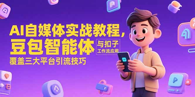 AI自媒体实战教程，豆包智能体与扣子工作流应用，覆盖三大平台引流技巧-点点短视频网