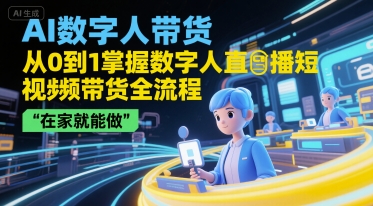 AI数字人带货，从0到1掌握数字人直播短视频带货全流程，在家就能做-点点短视频网