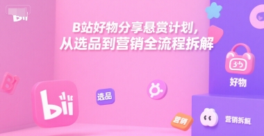 B站好物分享悬赏计划，从选品到营销全流程拆解-点点短视频网