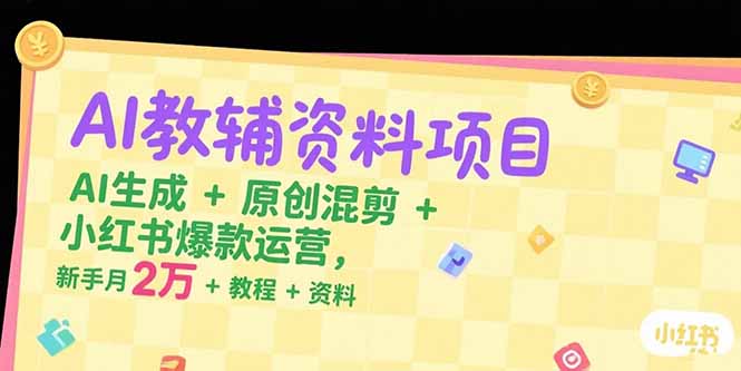 AI教辅资料项目，AI生成+原创混剪+小红书爆款运营，新手月入2万+教程+资料-点点短视频网