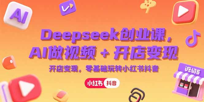 Deepseek创业课，AI做视频+开店变现，零基础玩转小红书抖音-点点短视频网