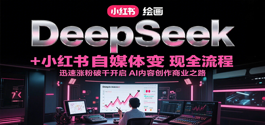 DeepSeek绘画+小红书自媒体变现全流程，迅速涨粉破千开启AI内容创作商业之路-点点短视频网