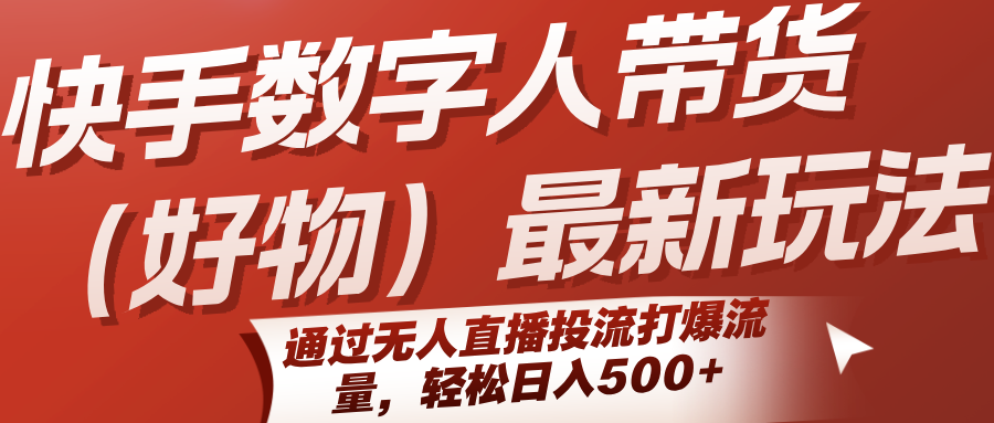 快手数字人带货(好物)最新玩法，通过无人直播投流打爆流量，轻松日入500+-点点短视频网