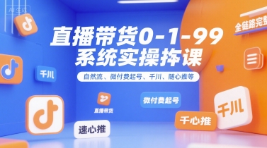 直播带货0~1~99系统实操课，自然流、微付费​起号、千川、随心推等，直播带货全链路完整逻辑-点点短视频网
