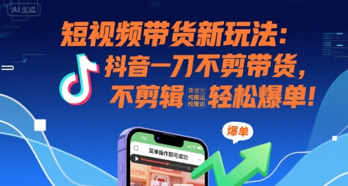 短视频带货新玩法：抖音一刀不剪带货，不剪辑，纯搬运，新手也能轻松爆单!-点点短视频网