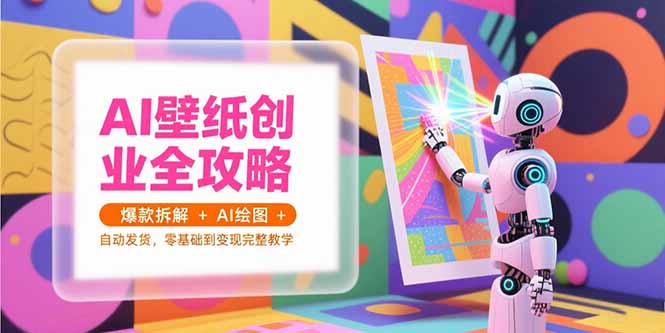 AI壁纸创业全攻略，爆款拆解+AI绘图+自动发货，零基础到变现完整教学-点点短视频网