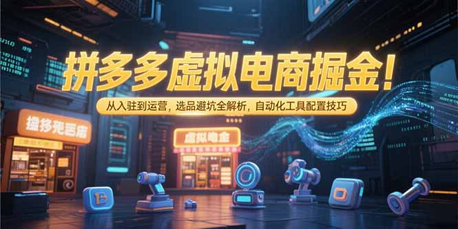 拼多多虚拟电商掘金：从入驻到运营，选品避坑全解析，自动化工具配置技巧-点点短视频网