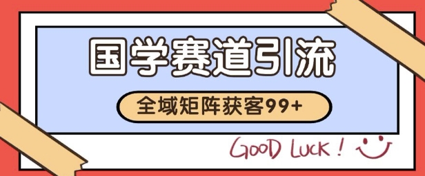 国学赛道精准拓客，自热矩阵日引99+ 获客SOP【揭秘】-点点短视频网