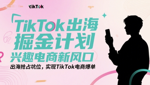 TikTok出海掘金计划，兴趣电商新风口，出海抢占坑位，实现TikTok电商爆单-点点短视频网