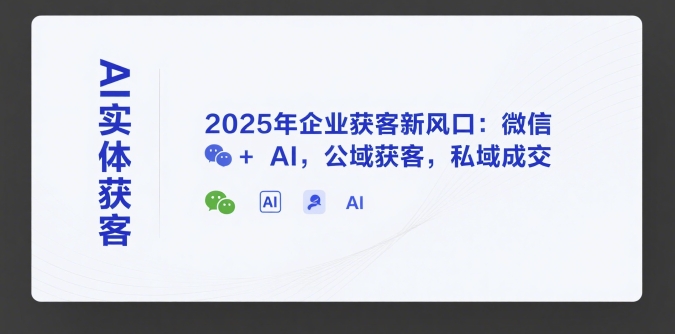 AI实体获客，2025年企业获客新风口：微信+ AI，公域获客，私域成交-点点短视频网