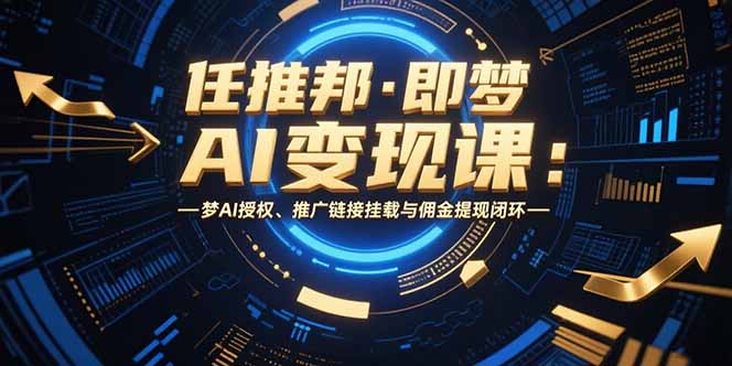任推邦·即梦AI变现课：梦AI授权、推广链接挂载与佣金提现闭环-点点短视频网