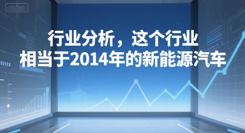 付费文章：行业分析，这个行业，相当于2014年的新能源汽车-点点短视频网