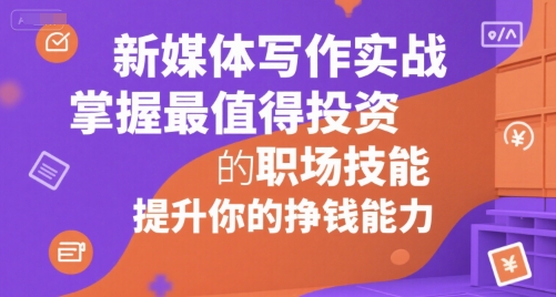 新媒体写作实战，学握最值得投资的职场技能，提升你的挣钱能力-点点短视频网