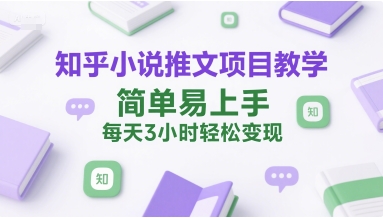 知乎小说推文项目教学，简单易上手，每天3小时轻松变现-点点短视频网