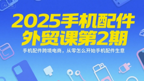 2025手机配件外贸课第2期，手机配件跨境电商，从零怎么开始手机配件生意-点点短视频网