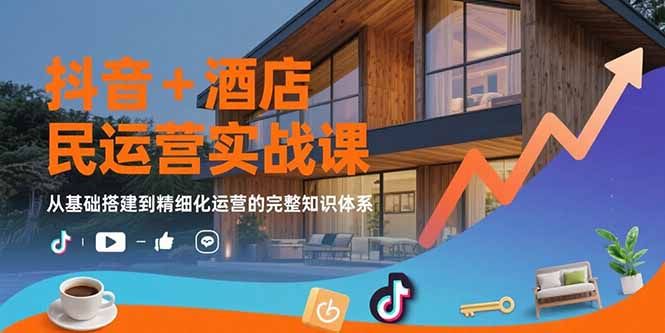 抖音+酒店民宿运营实战课：从基础搭建到精细化运营的完整知识体系-点点短视频网