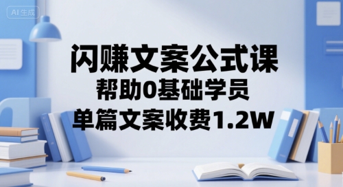 闪赚文案公式课，帮助0基础学员，单篇文案收费1.2W-点点短视频网