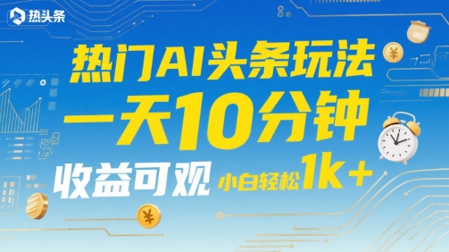 热门AI头条玩法，一天10分钟，收益可观，小白轻松日入1k+【揭秘】-点点短视频网