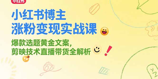 小红书博主涨粉变现实战课，爆款选题黄金文案，剪映技术直播带货全解析-点点短视频网