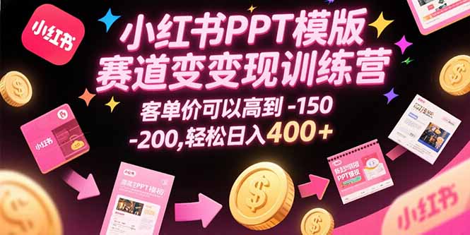 小红书PPT模版赛道变现训练营，客单价可以高到150-200，轻松日入400+-点点短视频网