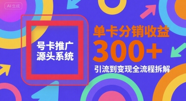 号卡推广源头系统，单卡分销收益3张+，引流到变现全流程拆解【揭秘】-点点短视频网